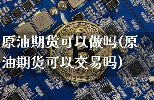 原油期货可以做吗(原油期货可以交易吗)_https://www.tuogunzhijia.com_黄金期货_第1张