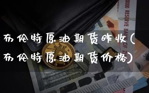 布伦特原油期货昨收(布伦特原油期货价格)_https://www.tuogunzhijia.com_原油期货_第1张