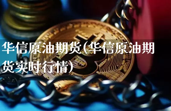 华信原油期货(华信原油期货实时行情)_https://www.tuogunzhijia.com_恒指期货_第1张