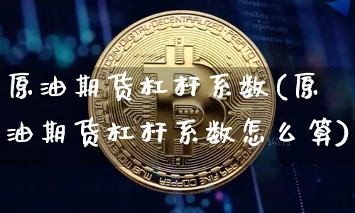 原油期货杠杆系数(原油期货杠杆系数怎么算)_https://www.tuogunzhijia.com_恒指期货_第1张