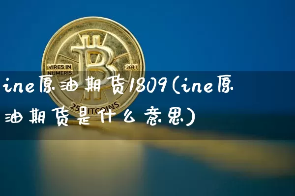 ine原油期货1809(ine原油期货是什么意思)_https://www.tuogunzhijia.com_道指期货_第1张