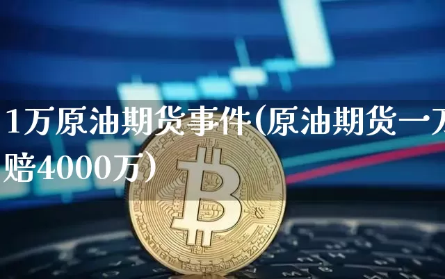 1万原油期货事件(原油期货一万赔4000万)_https://www.tuogunzhijia.com_道指期货_第1张