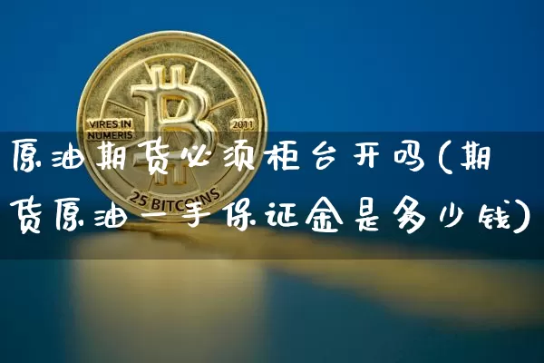 原油期货必须柜台开吗(期货原油一手保证金是多少钱)_https://www.tuogunzhijia.com_国际期货_第1张