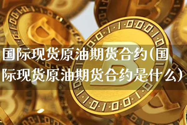 国际现货原油期货合约(国际现货原油期货合约是什么)_https://www.tuogunzhijia.com_道指期货_第1张