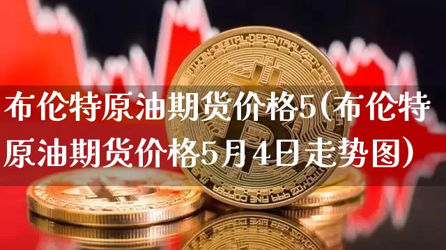 布伦特原油期货价格5(布伦特原油期货价格5月4日走势图)_https://www.tuogunzhijia.com_纳指期货_第1张