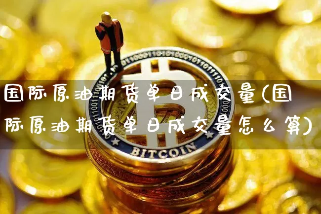 国际原油期货单日成交量(国际原油期货单日成交量怎么算)_https://www.tuogunzhijia.com_原油期货_第1张
