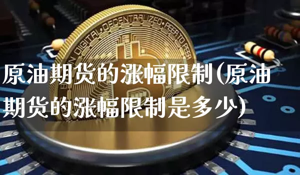 原油期货的涨幅限制(原油期货的涨幅限制是多少)_https://www.tuogunzhijia.com_恒指期货_第1张
