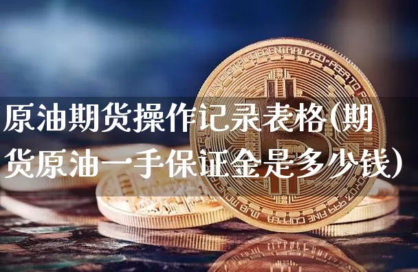 原油期货操作记录表格(期货原油一手保证金是多少钱)_https://www.tuogunzhijia.com_内盘期货_第1张