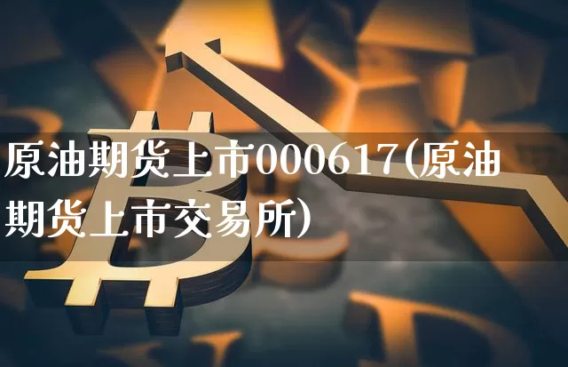 原油期货上市000617(原油期货上市交易所)_https://www.tuogunzhijia.com_道指期货_第1张