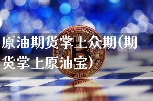 原油期货掌上众期(期货掌上原油宝)_https://www.tuogunzhijia.com_恒指期货_第1张