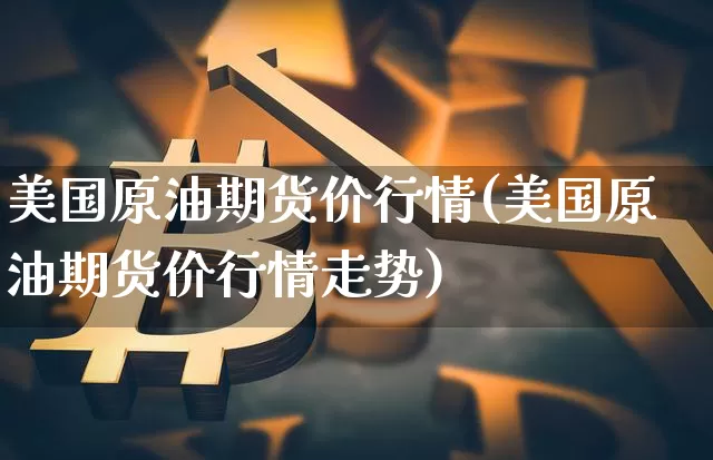 美国原油期货价行情(美国原油期货价行情走势)_https://www.tuogunzhijia.com_国际期货_第1张