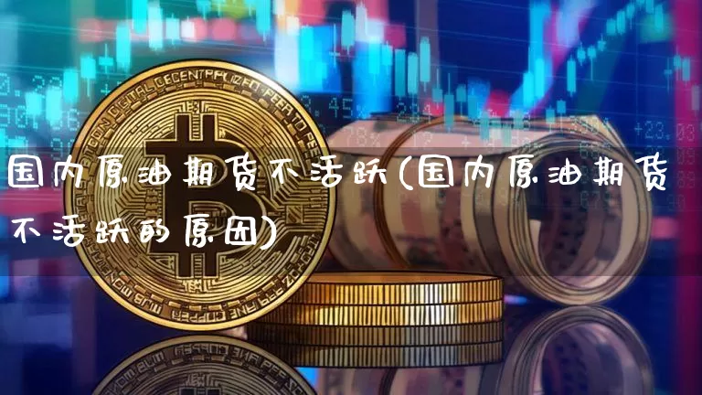 国内原油期货不活跃(国内原油期货不活跃的原因)_https://www.tuogunzhijia.com_恒指期货_第1张