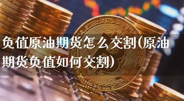 负值原油期货怎么交割(原油期货负值如何交割)_https://www.tuogunzhijia.com_恒指期货_第1张