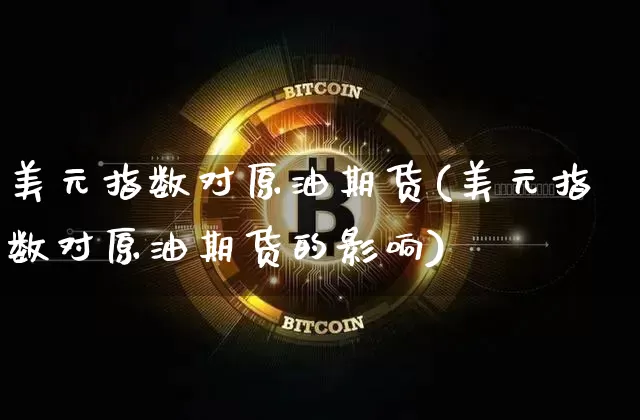 美元指数对原油期货(美元指数对原油期货的影响)_https://www.tuogunzhijia.com_原油期货_第1张
