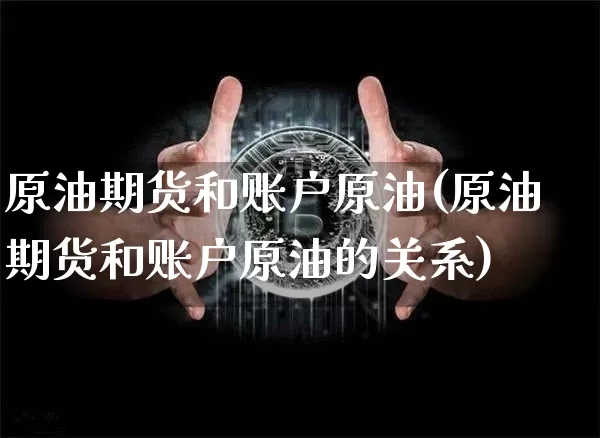 原油期货和账户原油(原油期货和账户原油的关系)_https://www.tuogunzhijia.com_道指期货_第1张