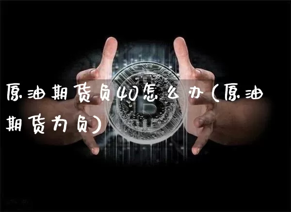 原油期货负40怎么办(原油期货为负)_https://www.tuogunzhijia.com_恒指期货_第1张