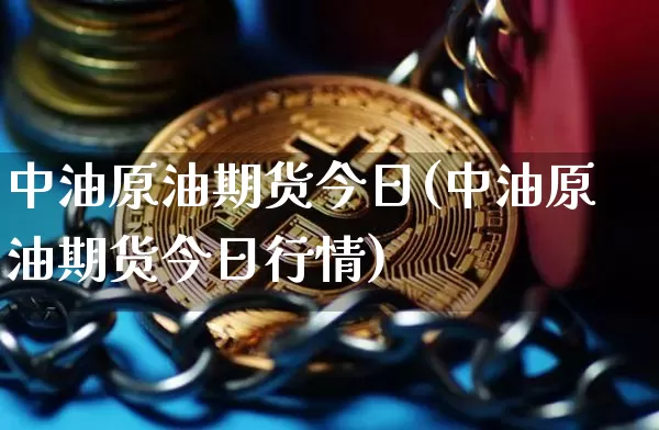 中油原油期货今日(中油原油期货今日行情)_https://www.tuogunzhijia.com_内盘期货_第1张