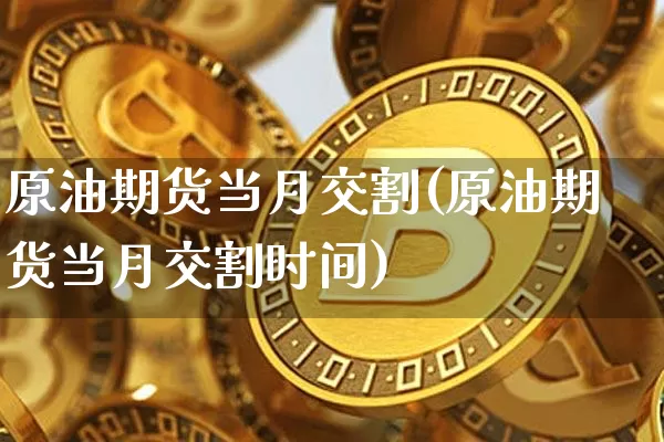 原油期货当月交割(原油期货当月交割时间)_https://www.tuogunzhijia.com_道指期货_第1张