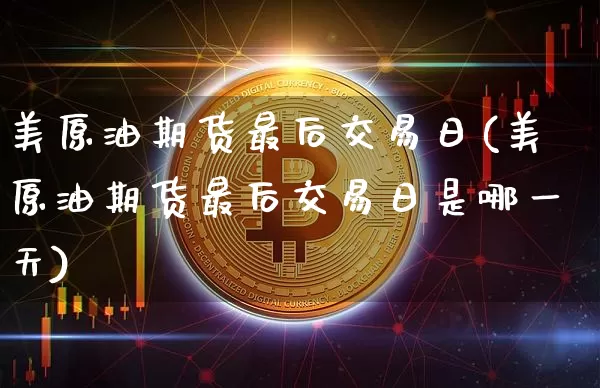 美原油期货最后交易日(美原油期货最后交易日是哪一天)_https://www.tuogunzhijia.com_恒指期货_第1张