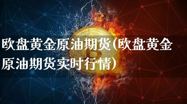 欧盘黄金原油期货(欧盘黄金原油期货实时行情)_https://www.tuogunzhijia.com_恒指期货_第1张