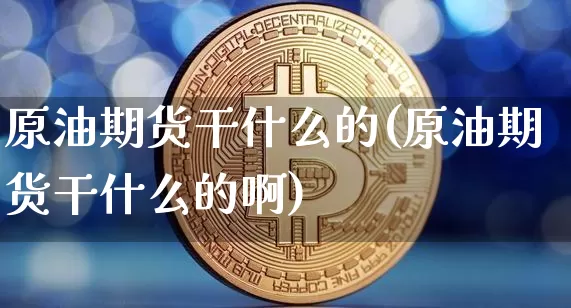 原油期货干什么的(原油期货干什么的啊)_https://www.tuogunzhijia.com_内盘期货_第1张
