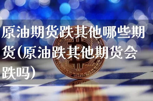 原油期货跌其他哪些期货(原油跌其他期货会跌吗)_https://www.tuogunzhijia.com_道指期货_第1张