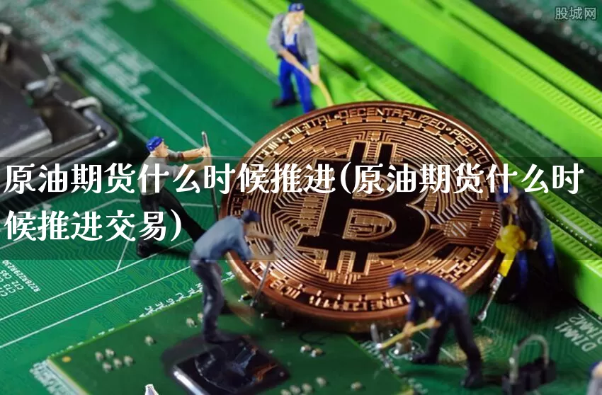 原油期货什么时候推进(原油期货什么时候推进交易)_https://www.tuogunzhijia.com_道指期货_第1张