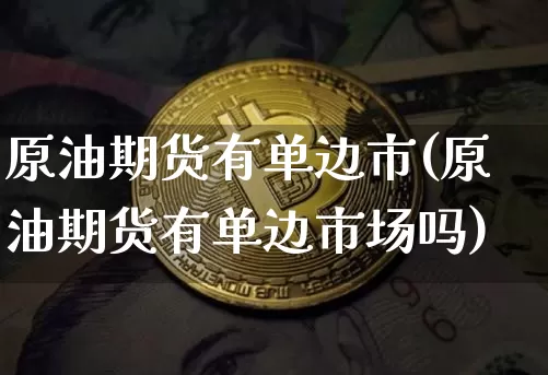 原油期货有单边市(原油期货有单边市场吗)_https://www.tuogunzhijia.com_道指期货_第1张