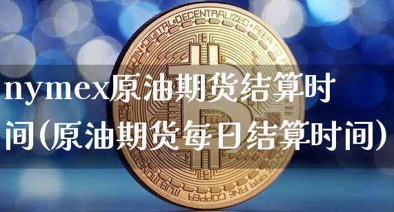 nymex原油期货结算时间(原油期货每日结算时间)_https://www.tuogunzhijia.com_内盘期货_第1张
