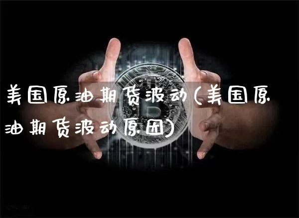 美国原油期货波动(美国原油期货波动原因)_https://www.tuogunzhijia.com_国际期货_第1张