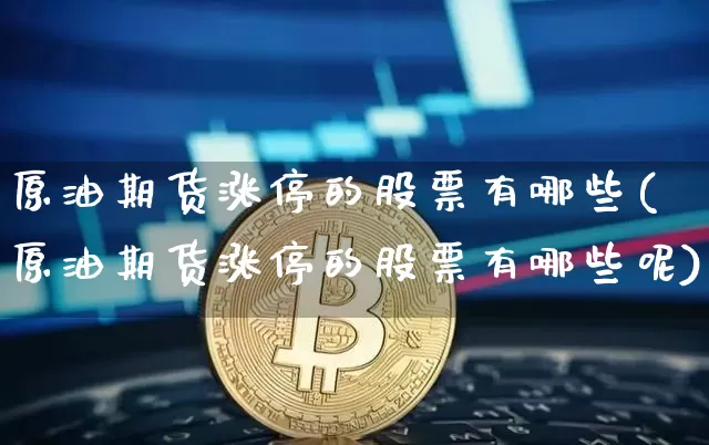 原油期货涨停的股票有哪些(原油期货涨停的股票有哪些呢)_https://www.tuogunzhijia.com_道指期货_第1张