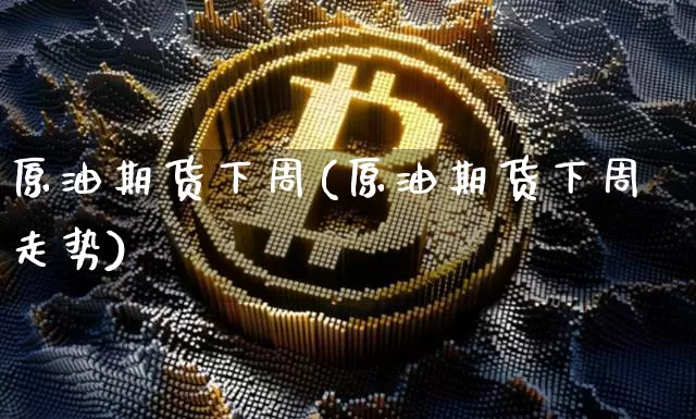 原油期货下周(原油期货下周走势)_https://www.tuogunzhijia.com_恒指期货_第1张