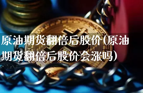 原油期货翻倍后股价(原油期货翻倍后股价会涨吗)_https://www.tuogunzhijia.com_国际期货_第1张