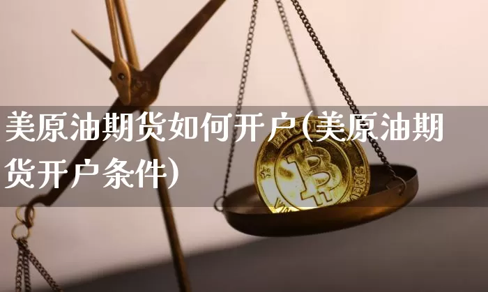 美原油期货如何开户(美原油期货开户条件)_https://www.tuogunzhijia.com_黄金期货_第1张