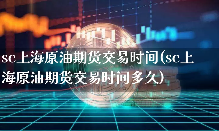 sc上海原油期货交易时间(sc上海原油期货交易时间多久)_https://www.tuogunzhijia.com_国际期货_第1张