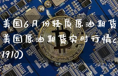 美国6月份轻质原油期货(美国原油期货实时行情cl1910)_https://www.tuogunzhijia.com_纳指期货_第1张