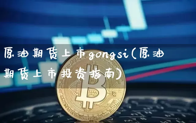 原油期货上市gongsi(原油期货上市投资指南)_https://www.tuogunzhijia.com_道指期货_第1张