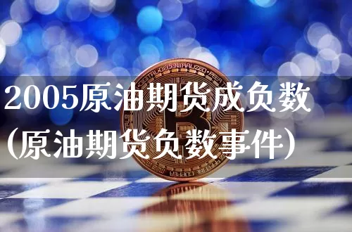 2005原油期货成负数(原油期货负数事件)_https://www.tuogunzhijia.com_黄金期货_第1张