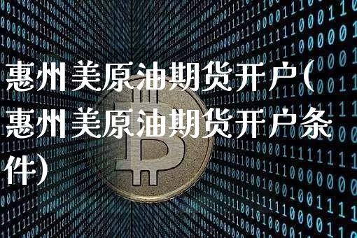 惠州美原油期货开户(惠州美原油期货开户条件)_https://www.tuogunzhijia.com_黄金期货_第1张