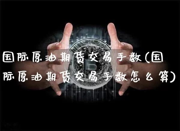 国际原油期货交易手数(国际原油期货交易手数怎么算)_https://www.tuogunzhijia.com_道指期货_第1张
