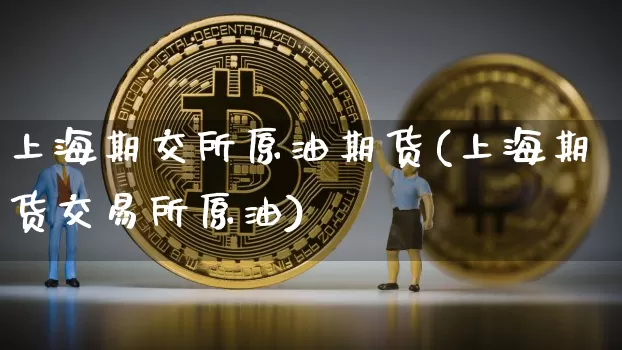 上海期交所原油期货(上海期货交易所原油)_https://www.tuogunzhijia.com_国际期货_第1张