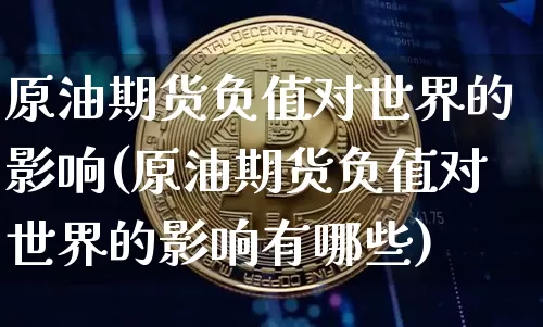 原油期货负值对世界的影响(原油期货负值对世界的影响有哪些)_https://www.tuogunzhijia.com_内盘期货_第1张