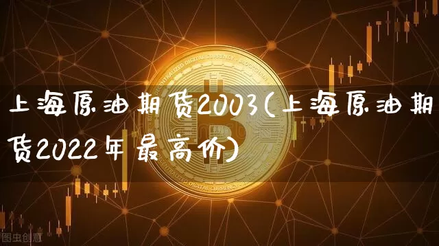 上海原油期货2003(上海原油期货2022年最高价)_https://www.tuogunzhijia.com_纳指期货_第1张