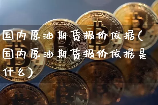 国内原油期货报价依据(国内原油期货报价依据是什么)_https://www.tuogunzhijia.com_内盘期货_第1张