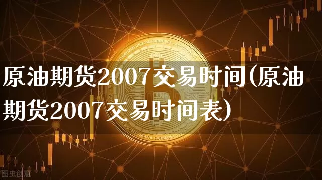 原油期货2007交易时间(原油期货2007交易时间表)_https://www.tuogunzhijia.com_道指期货_第1张