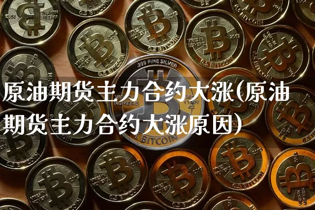 原油期货主力合约大涨(原油期货主力合约大涨原因)_https://www.tuogunzhijia.com_国际期货_第1张