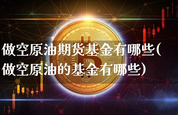 做空原油期货基金有哪些(做空原油的基金有哪些)_https://www.tuogunzhijia.com_内盘期货_第1张