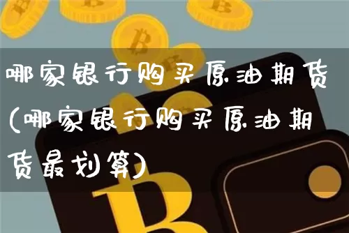 哪家银行购买原油期货(哪家银行购买原油期货最划算)_https://www.tuogunzhijia.com_国际期货_第1张