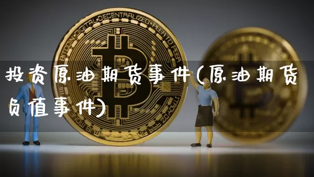 投资原油期货事件(原油期货负值事件)_https://www.tuogunzhijia.com_道指期货_第1张