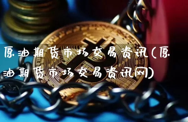 原油期货市场交易资讯(原油期货市场交易资讯网)_https://www.tuogunzhijia.com_国际期货_第1张